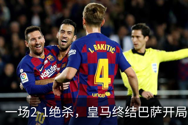 一场2-1绝杀，皇马终结巴萨开局9连胜！西甲积分榜：前三只差3分