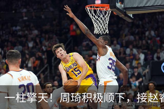 一柱擎天！周琦积极顺下，接赵睿妙传隔扣郭凯打成2+1