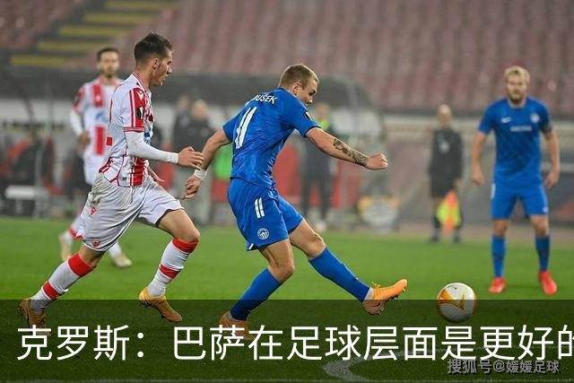 克罗斯：巴萨在足球层面是更好的球队，但压迫失灵后就变样了