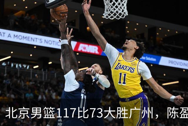 北京男篮117比73大胜广州，陈盈骏22分8助正负值+37