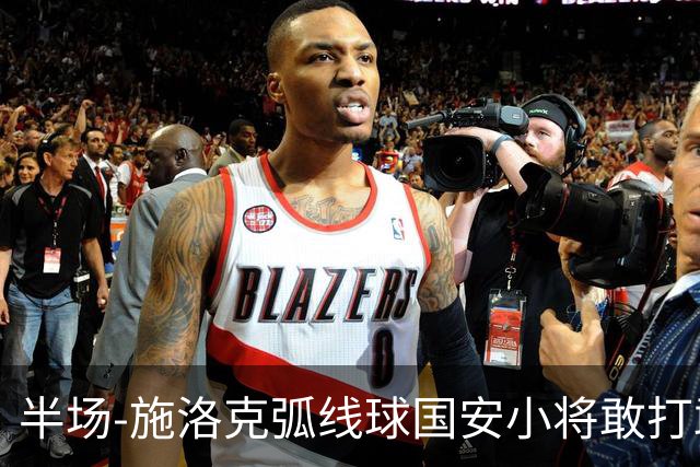 半场-施洛克弧线球国安小将敢打敢拼 暂0-1落后