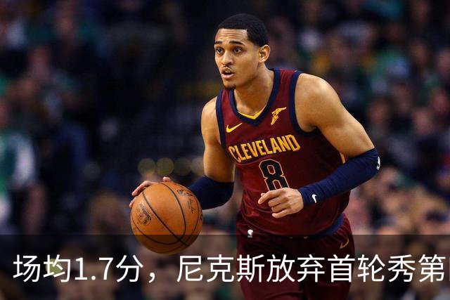 场均1.7分，尼克斯放弃首轮秀第四年选项