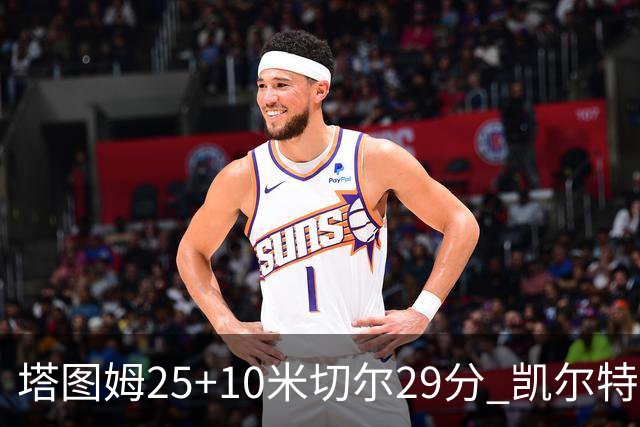 塔图姆25+10米切尔29分 凯尔特人逆转战胜骑士