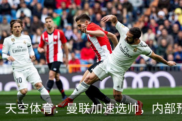 天空体育：曼联加速选帅，内部预计卡里克将下课