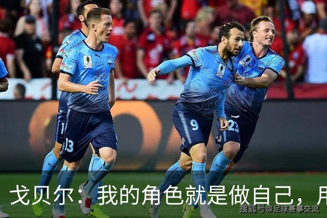 戈贝尔：我的角色就是做自己，用我的方式统治进攻