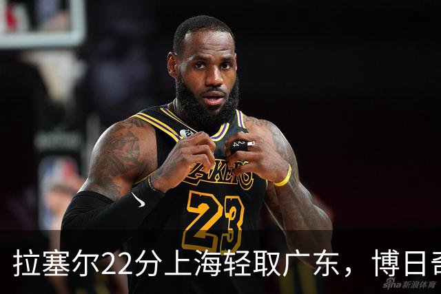 拉塞尔22分上海轻取广东，博日奇22分广东已经无关强队