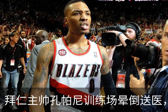 拜仁主帅孔帕尼训练场晕倒送医，俱乐部：将接受全面检查