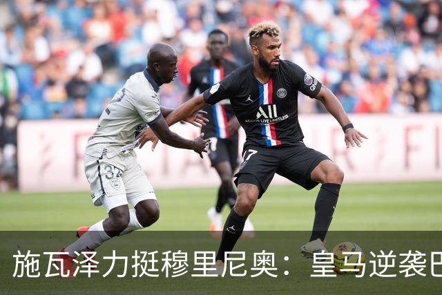 施瓦泽力挺穆里尼奥：皇马逆袭巴萨，进化不止于战术