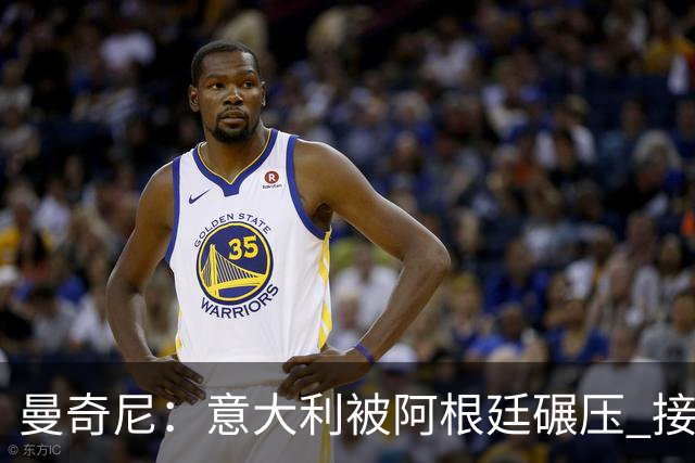 曼奇尼：意大利被阿根廷碾压 接下去将全面革新