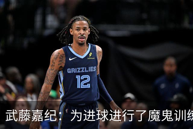 武藤嘉纪：为进球进行了魔鬼训练，要用数据证明自己