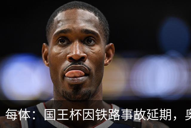 每体：国王杯因铁路事故延期，奥维耶多球迷留宿索里亚助威