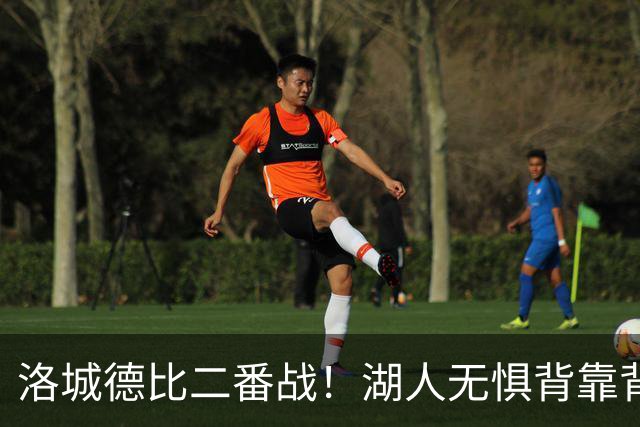 洛城德比二番战！湖人无惧背靠背盼再胜快船