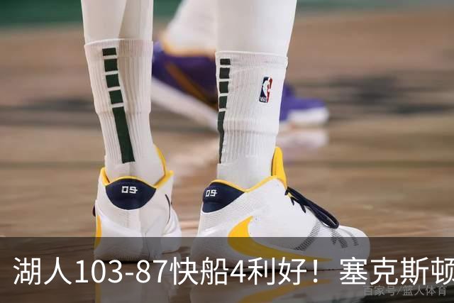 湖人103-87快船4利好！塞克斯顿+格兰姆斯全展价值，防守也蜕变了