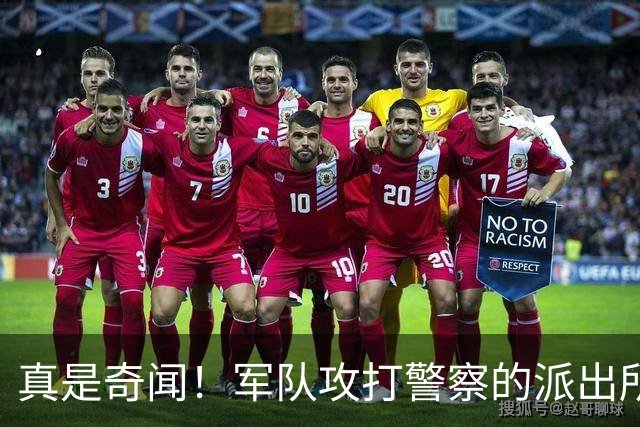 真是奇闻！军队攻打警察的派出所，最后竟遭惨败，警察却零伤亡！