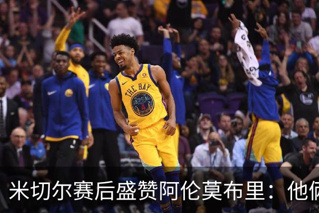 米切尔赛后盛赞阿伦莫布里：他俩统治了内线