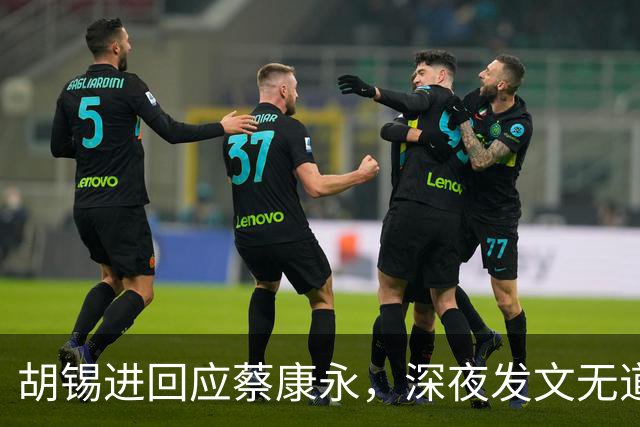 胡锡进回应蔡康永，深夜发文无道歉态度不软，依旧不说我是中国人