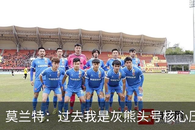 莫兰特：过去我是灰熊头号核心压力大，如今不用再过度消耗身体