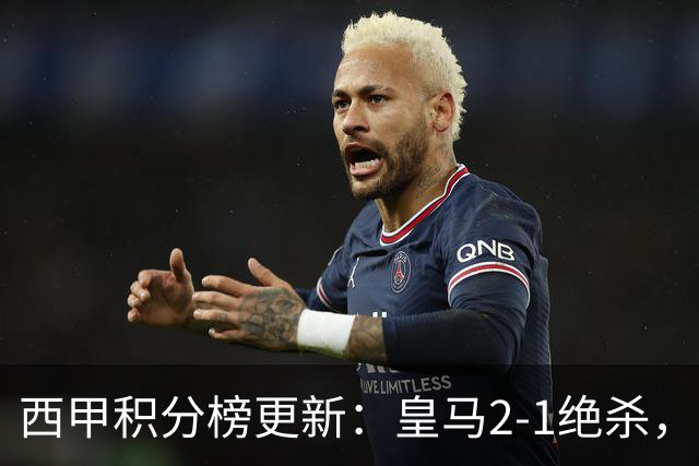 西甲积分榜更新：皇马2-1绝杀，终结巴萨金身，前三仅差3分！