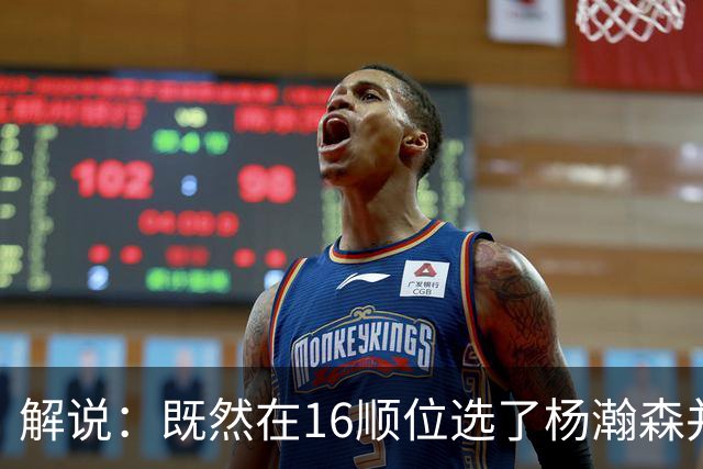 解说：既然在16顺位选了杨瀚森并留下 就该好好培养多给上场时间