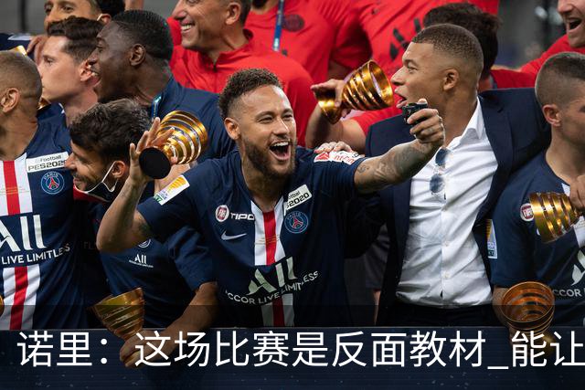 诺里：这场比赛是反面教材 能让球员看清单打独斗的后果