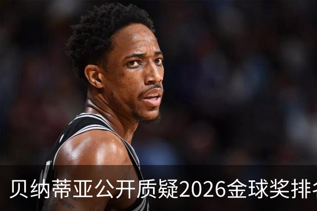 贝纳蒂亚公开质疑2026金球奖排名：梅西凭什么位列第五？