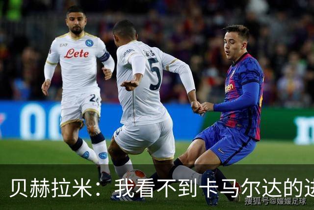 贝赫拉米：我看不到卡马尔达的进步，他需踢30到40场再回米兰