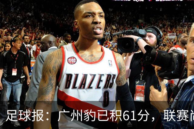 足球报：广州豹已积61分，联赛尚余两轮积分已经超过上赛季的60分