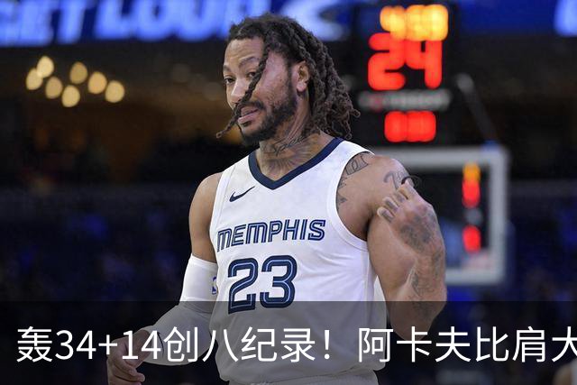轰34+14创八纪录！阿卡夫比肩大O詹皇 美记：体内蕴藏全明星潜质