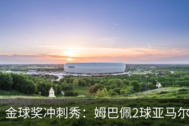 金球奖冲刺秀：姆巴佩2球亚马尔失单刀 凯恩云淡风轻