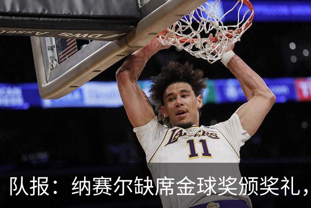 队报：纳赛尔缺席金球奖颁奖礼，将现场观看巴黎对阵里昂