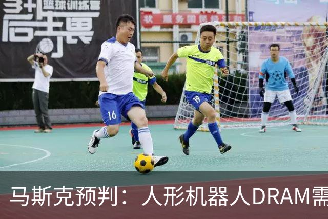 马斯克预判：人形机器人DRAM需求 或超过地球上所有应用