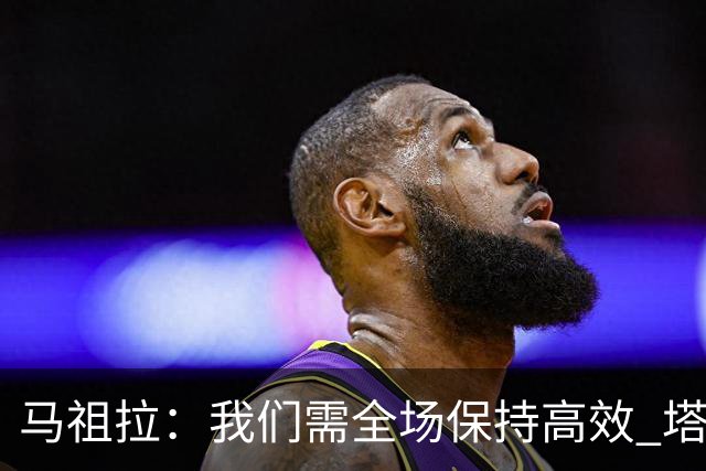 马祖拉：我们需全场保持高效 塔图姆不在场时也要表现优秀