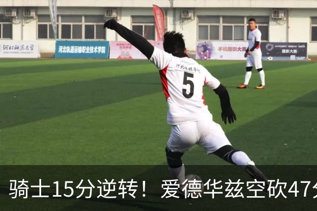 骑士15分逆转！爱德华兹空砍47分，这一战，我彻底认清5名球星