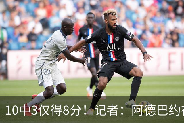 10中3仅得8分！记者：阿德巴约在字母加盟之后完全不会打了