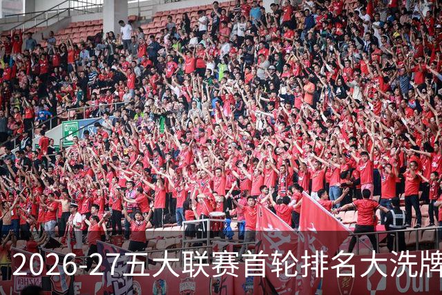 2026-27五大联赛首轮排名大洗牌：英超西甲胶着，法甲格局生变