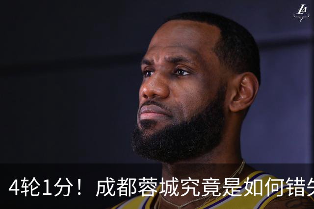 4轮1分！成都蓉城究竟是如何错失6个冠军点的？韦世豪禁赛成转折点