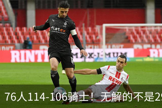 76人114-106骑士！无解的不是29分大逆转，而是詹姆斯赛后道出一事实