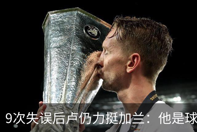9次失误后卢仍力挺加兰：他是球队核心，下一场会回暖
