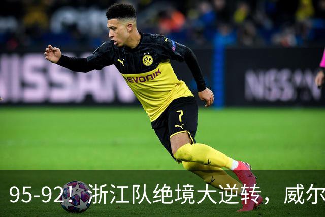 95-92！浙江队绝境大逆转，威尔斯力挽狂澜，天津8秒违例葬送好局