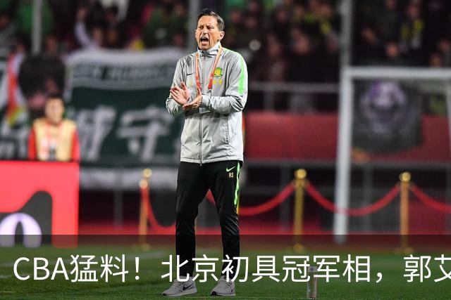 CBA猛料！北京初具冠军相，郭艾伦卡在179天康复缝里无球可打，徐杰比赛中闹情绪！