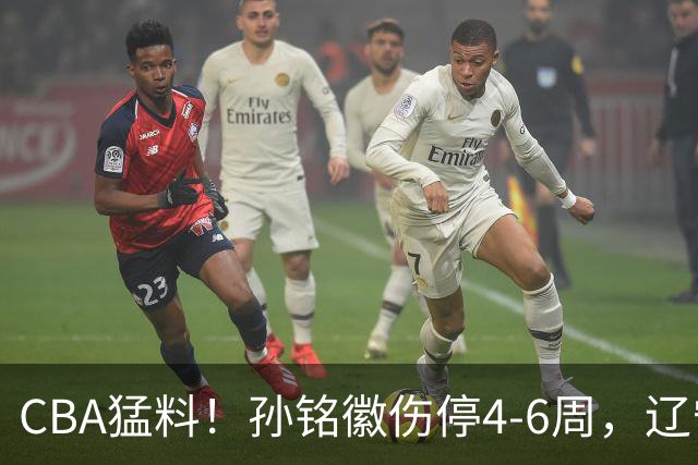 CBA猛料！孙铭徽伤停4-6周，辽宁后卫被骂到关闭社媒，新疆中锋一阶段报销