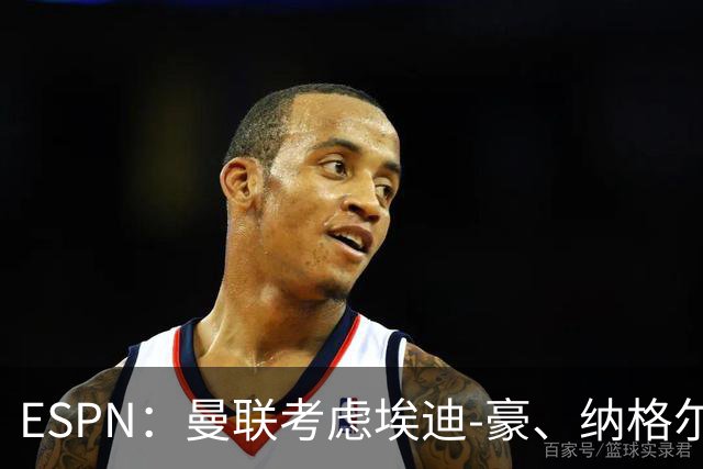 ESPN：曼联考虑埃迪-豪、纳格尔斯曼接替卡里克