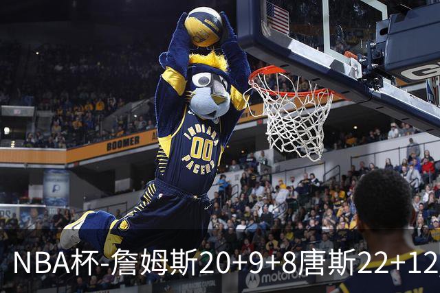 NBA杯-詹姆斯20+9+8唐斯22+12 马克西27分76人胜尼克斯